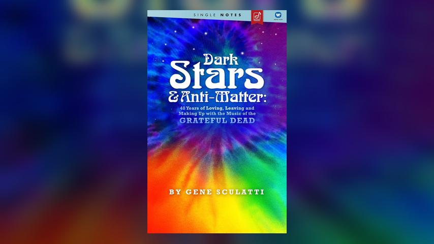 Dark Stars & Anti-Matter: 40 Years of Loving, Leaving and Making Up with the Music of the Grateful Dead